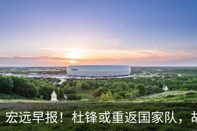 宏远早报！杜锋或重返国家队，胡明轩旧伤复发，萨姆纳回归成定局